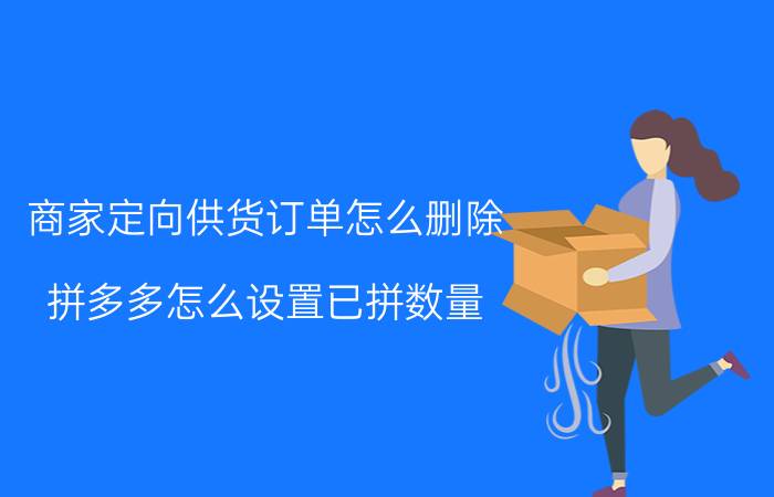 商家定向供货订单怎么删除 拼多多怎么设置已拼数量？